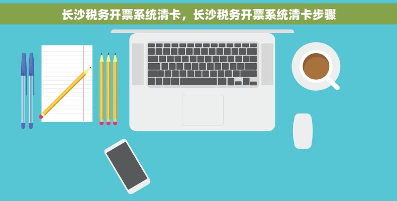 长沙税务开票系统清卡，长沙税务开票系统清卡步骤