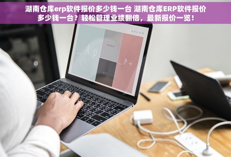 湖南仓库erp软件报价多少钱一台 湖南仓库ERP软件报价多少钱一台？轻松管理业绩翻倍，最新报价一览！