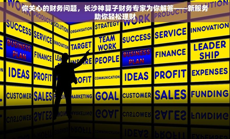 你关心的财务问题，长沙神算子财务专家为你解答——新服务助你轻松理财