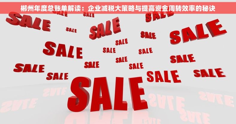 郴州年度总账单解读：企业减税大策略与提高资金周转效率的秘诀