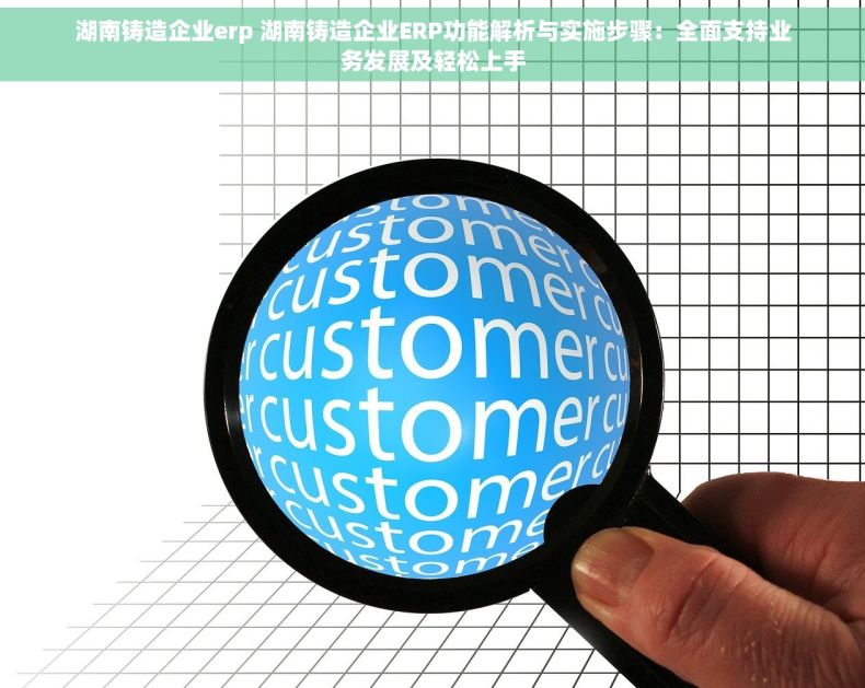 湖南铸造企业erp 湖南铸造企业ERP功能解析与实施步骤：全面支持业务发展及轻松上手