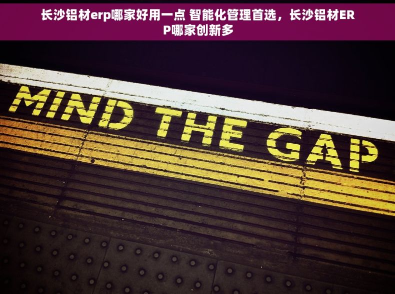 长沙铝材erp哪家好用一点 智能化管理首选，长沙铝材ERP哪家创新多