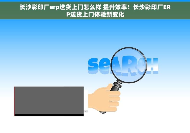 长沙彩印厂erp送货上门怎么样 提升效率！长沙彩印厂ERP送货上门体验新变化