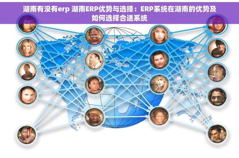 湖南有没有erp 湖南ERP优势与选择：ERP系统在湖南的优势及如何选择合适系统