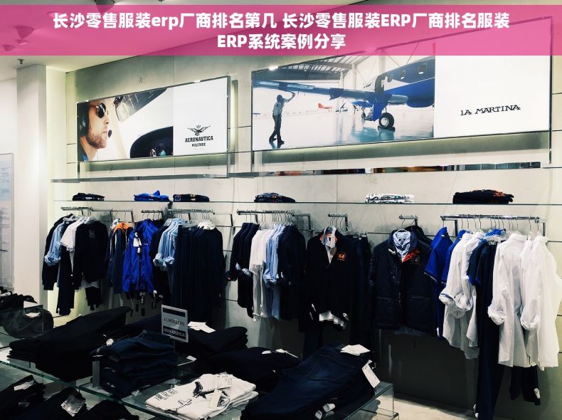 长沙零售服装erp厂商排名第几 长沙零售服装ERP厂商排名服装ERP系统案例分享