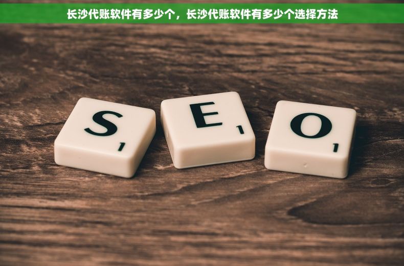 长沙代账软件有多少个，长沙代账软件有多少个选择方法