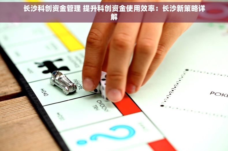 长沙科创资金管理 提升科创资金使用效率：长沙新策略详解