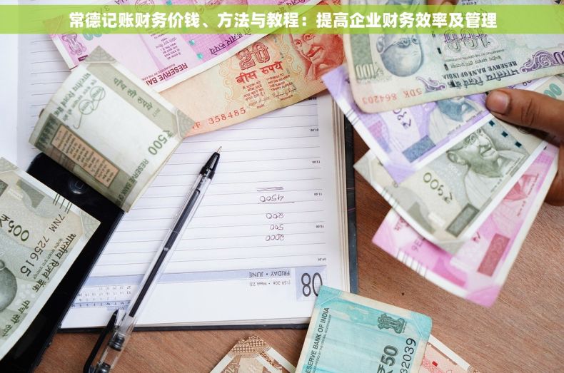 常德记账财务价钱、方法与教程：提高企业财务效率及管理