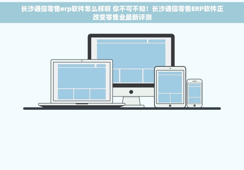 长沙通信零售erp软件怎么样啊 你不可不知！长沙通信零售ERP软件正改变零售业最新评测