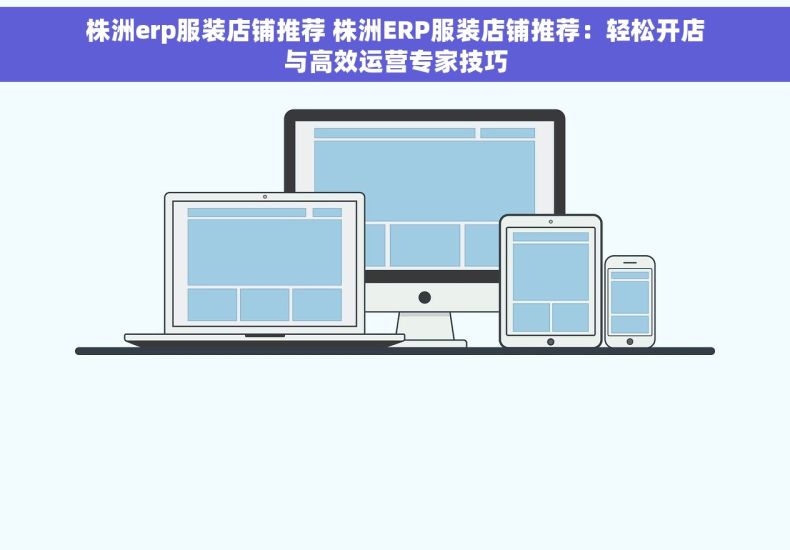 株洲erp服装店铺推荐 株洲ERP服装店铺推荐：轻松开店与高效运营专家技巧