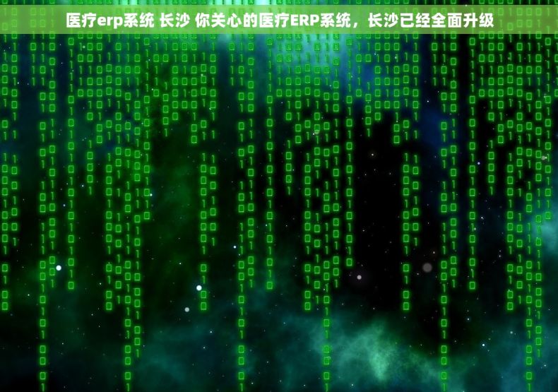 医疗erp系统 长沙 你关心的医疗ERP系统，长沙已经全面升级