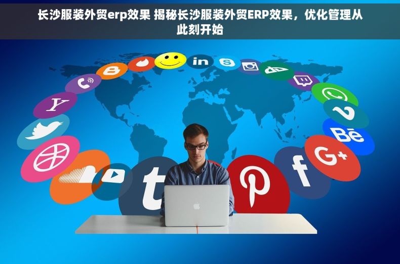 长沙服装外贸erp效果 揭秘长沙服装外贸ERP效果，优化管理从此刻开始