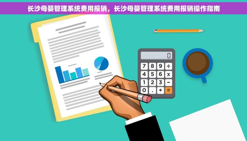 长沙母婴管理系统费用报销，长沙母婴管理系统费用报销操作指南