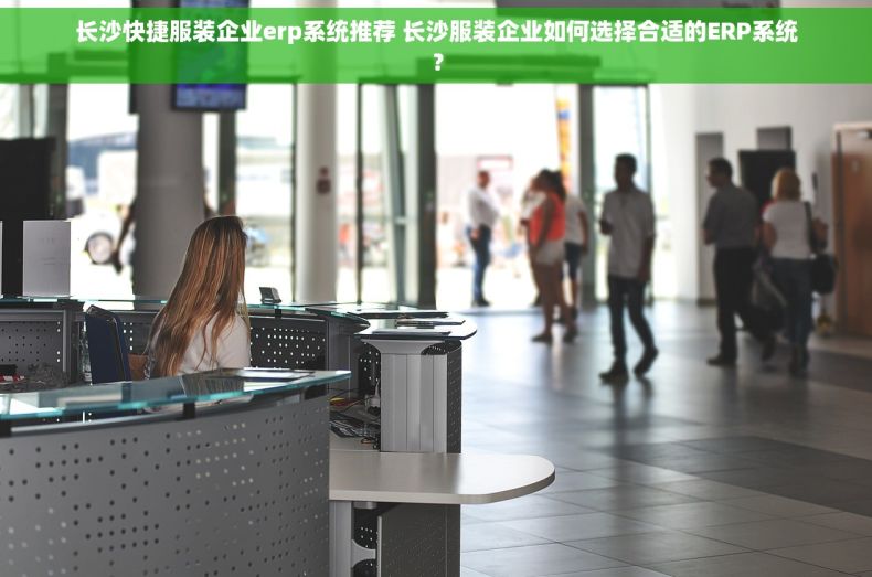 长沙快捷服装企业erp系统推荐 长沙服装企业如何选择合适的ERP系统？