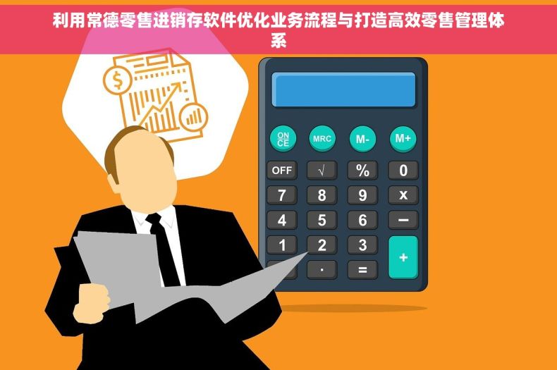 利用常德零售进销存软件优化业务流程与打造高效零售管理体系