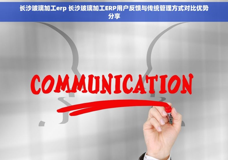长沙玻璃加工erp 长沙玻璃加工ERP用户反馈与传统管理方式对比优势分享