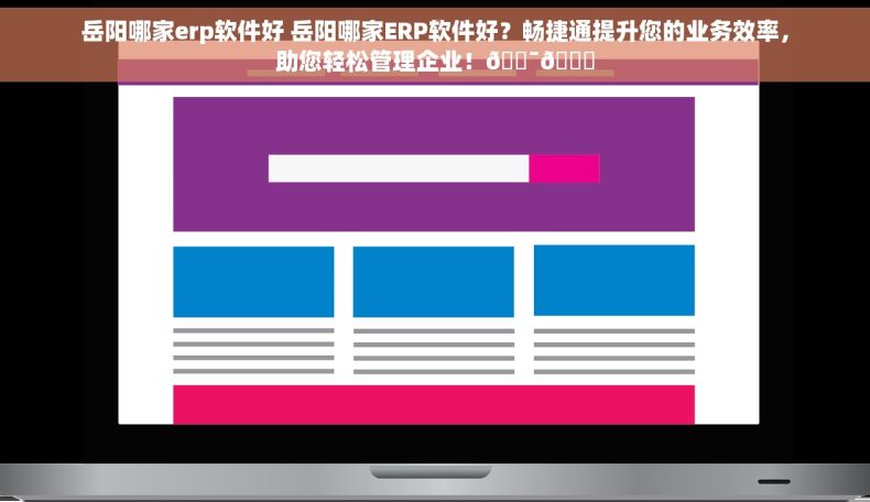 岳阳哪家erp软件好 岳阳哪家ERP软件好？畅捷通提升您的业务效率，助您轻松管理企业！🎯🚀