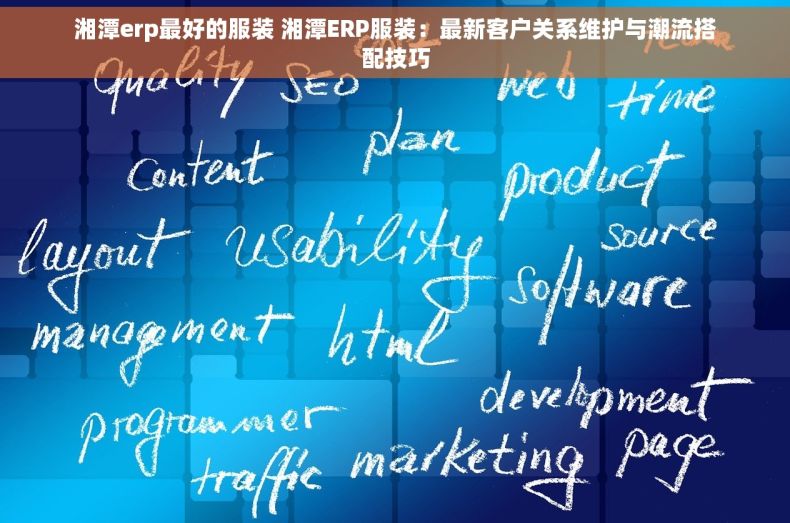 湘潭erp最好的服装 湘潭ERP服装：最新客户关系维护与潮流搭配技巧