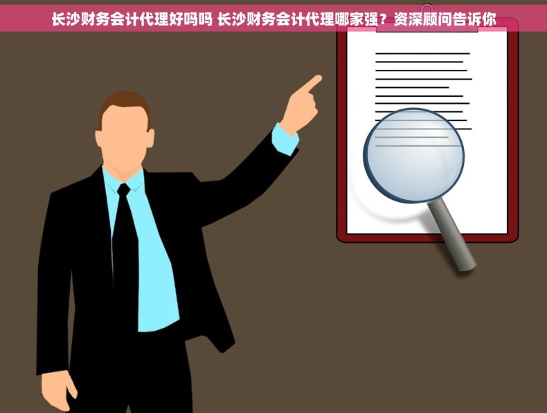 长沙财务会计代理好吗吗 长沙财务会计代理哪家强？资深顾问告诉你