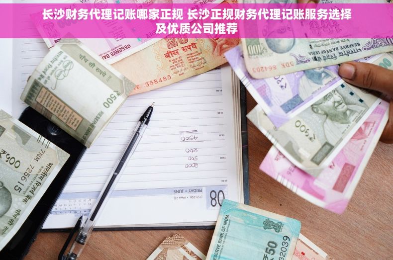 长沙财务代理记账哪家正规 长沙正规财务代理记账服务选择及优质公司推荐