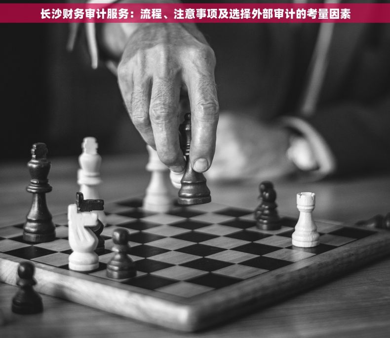 长沙财务审计服务：流程、注意事项及选择外部审计的考量因素
