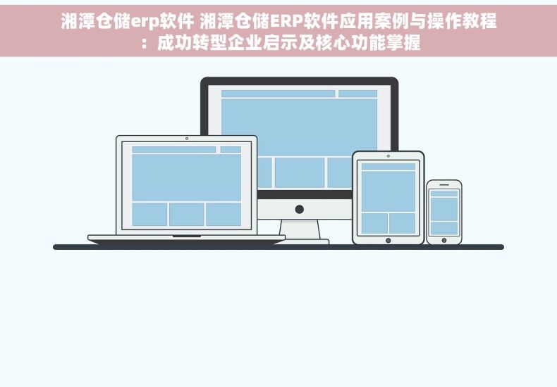 湘潭仓储erp软件 湘潭仓储ERP软件应用案例与操作教程：成功转型企业启示及核心功能掌握
