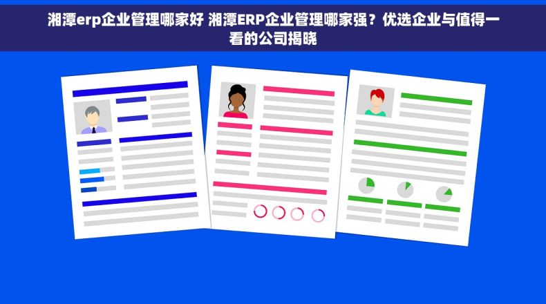 湘潭erp企业管理哪家好 湘潭ERP企业管理哪家强？优选企业与值得一看的公司揭晓