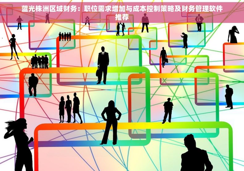 蓝光株洲区域财务：职位需求增加与成本控制策略及财务管理软件推荐