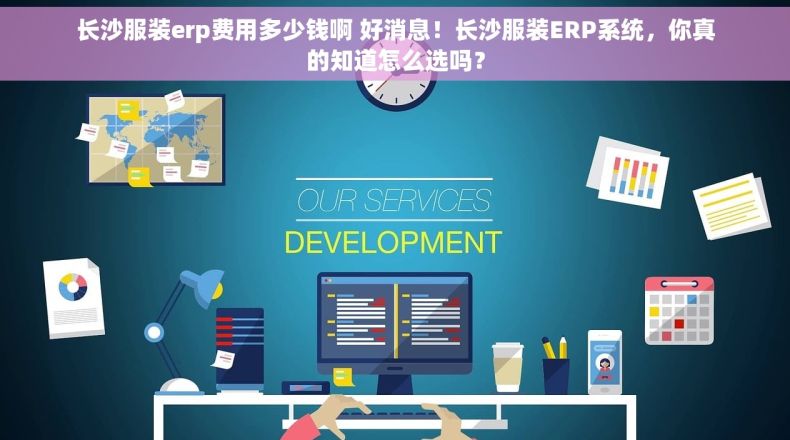长沙服装erp费用多少钱啊 好消息！长沙服装ERP系统，你真的知道怎么选吗？