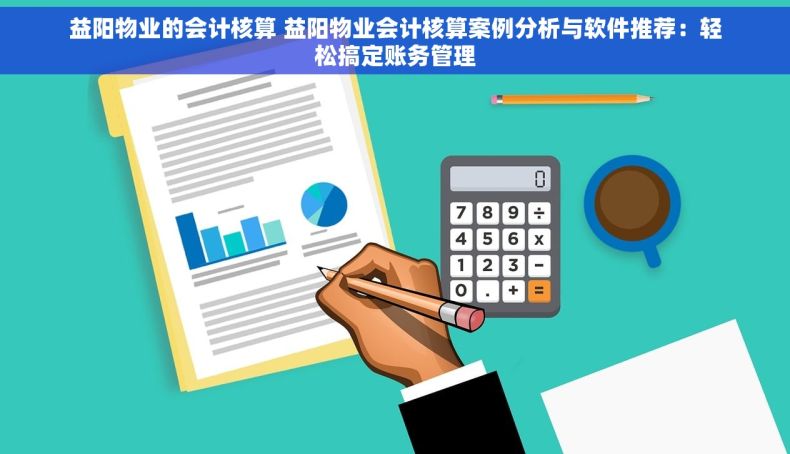 益阳物业的会计核算 益阳物业会计核算案例分析与软件推荐：轻松搞定账务管理