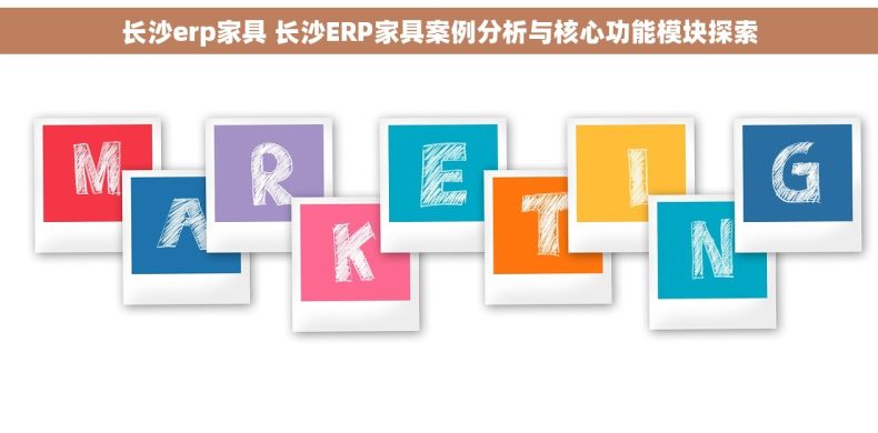 长沙erp家具 长沙ERP家具案例分析与核心功能模块探索
