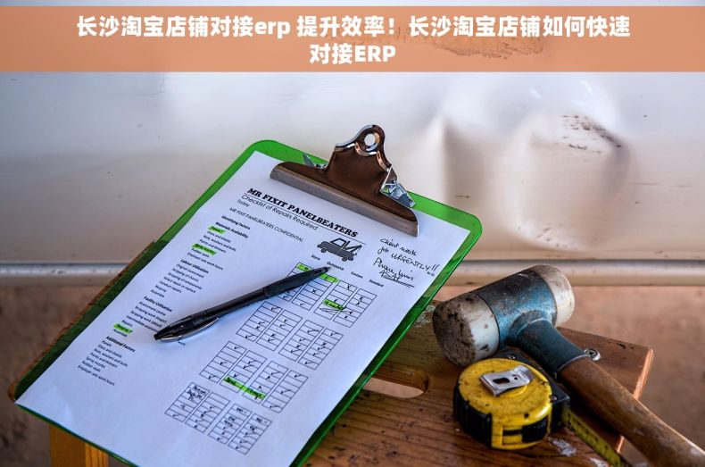 长沙淘宝店铺对接erp 提升效率！长沙淘宝店铺如何快速对接ERP