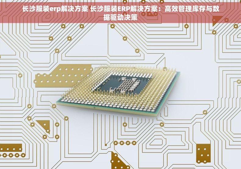 长沙服装erp解决方案 长沙服装ERP解决方案：高效管理库存与数据驱动决策