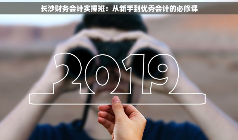 长沙财务会计实操班：从新手到优秀会计的必修课