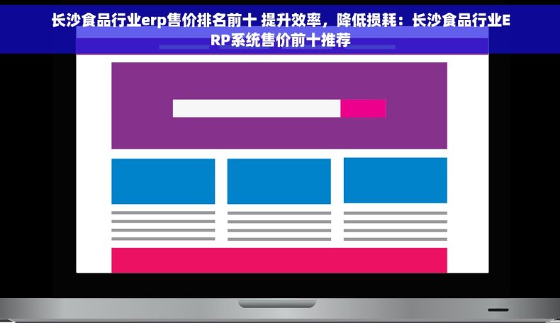 长沙食品行业erp售价排名前十 提升效率，降低损耗：长沙食品行业ERP系统售价前十推荐