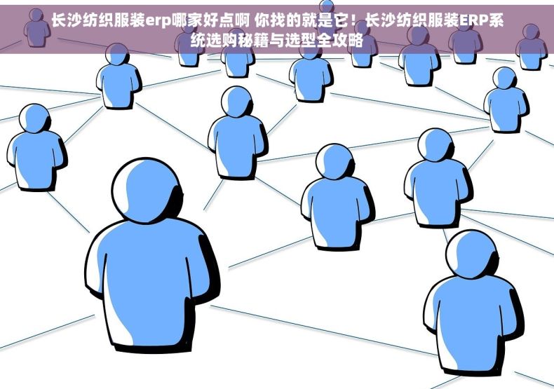 长沙纺织服装erp哪家好点啊 你找的就是它！长沙纺织服装ERP系统选购秘籍与选型全攻略