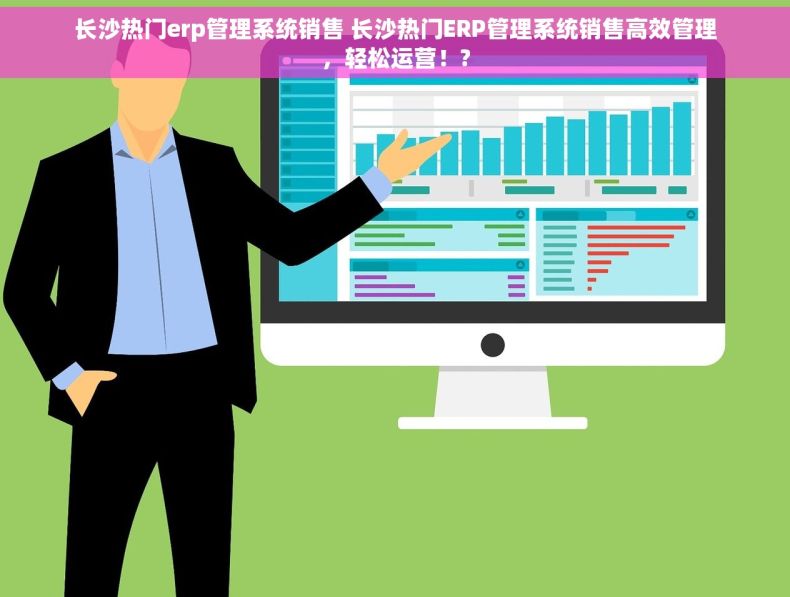 长沙热门erp管理系统销售 长沙热门ERP管理系统销售高效管理，轻松运营！?