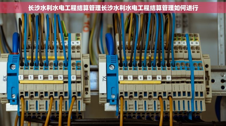 长沙水利水电工程结算管理长沙水利水电工程结算管理如何进行