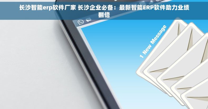 长沙智能erp软件厂家 长沙企业必备：最新智能ERP软件助力业绩翻倍