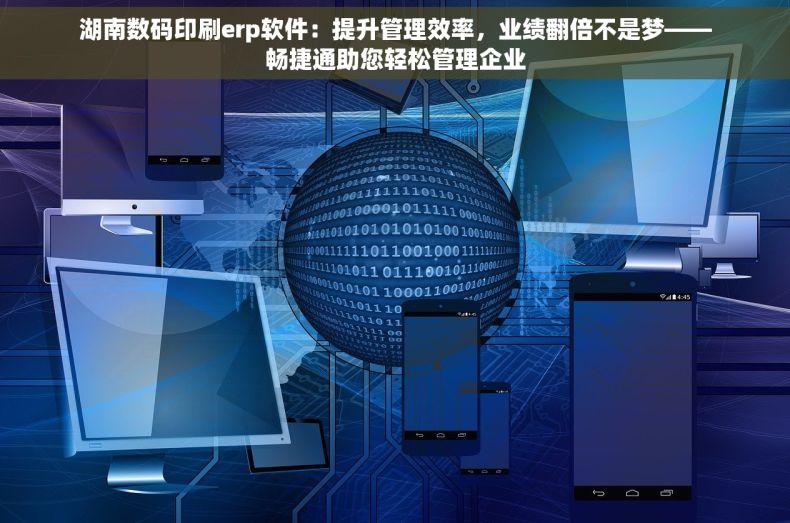 湖南数码印刷erp软件：提升管理效率，业绩翻倍不是梦——畅捷通助您轻松管理企业