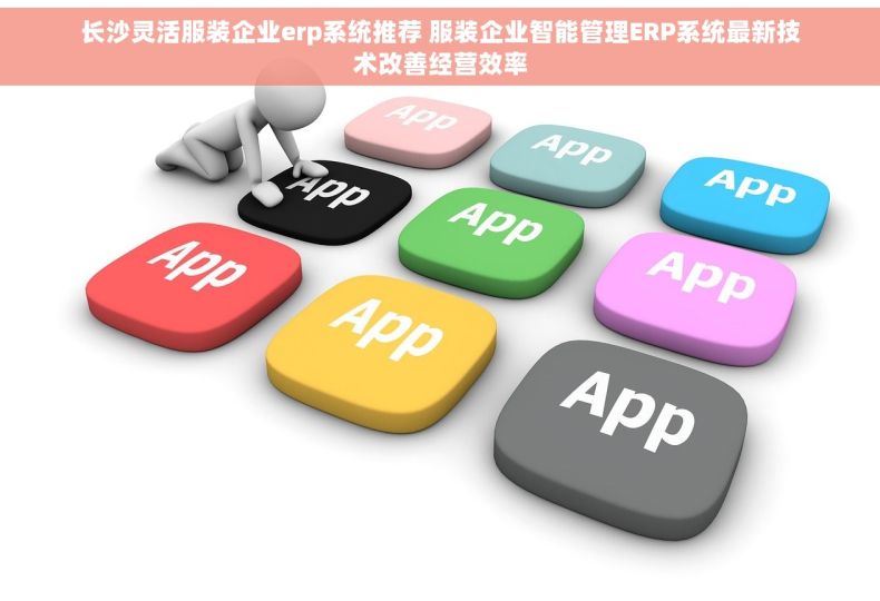 长沙灵活服装企业erp系统推荐 服装企业智能管理ERP系统最新技术改善经营效率