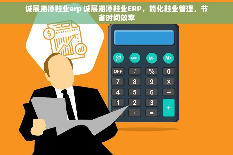 诚展湘潭鞋业erp 诚展湘潭鞋业ERP，简化鞋业管理，节省时间效率