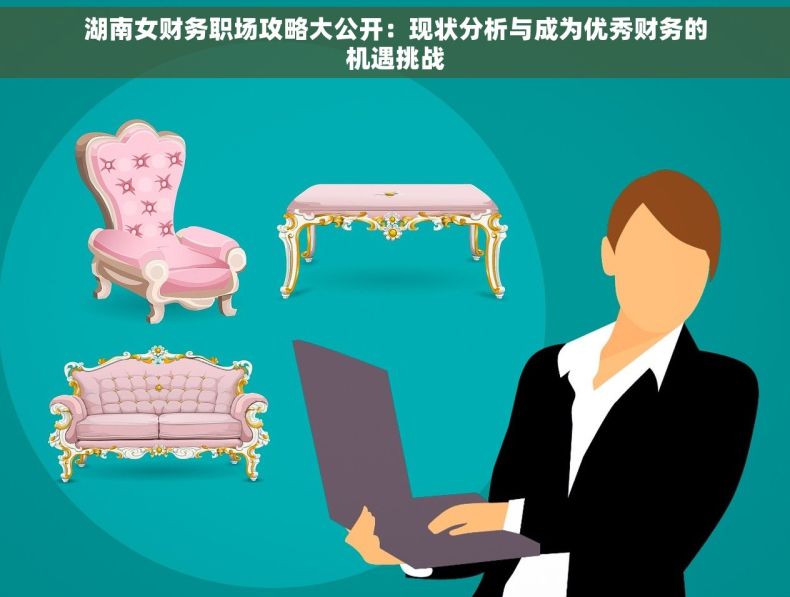 湖南女财务职场攻略大公开：现状分析与成为优秀财务的机遇挑战