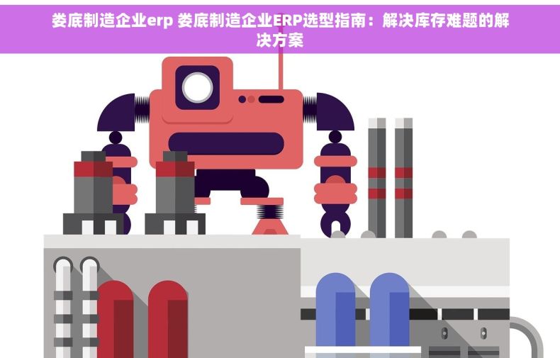 娄底制造企业erp 娄底制造企业ERP选型指南：解决库存难题的解决方案