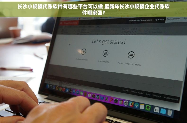 长沙小规模代账软件有哪些平台可以做 最新年长沙小规模企业代账软件哪家强？
