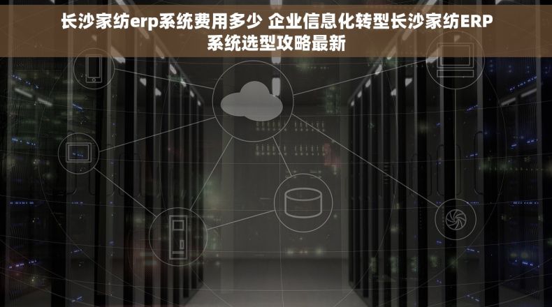 长沙家纺erp系统费用多少 企业信息化转型长沙家纺ERP系统选型攻略最新