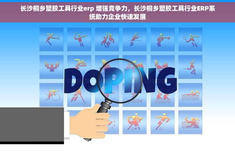 长沙桐乡塑胶工具行业erp 增强竞争力，长沙桐乡塑胶工具行业ERP系统助力企业快速发展