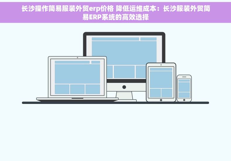 长沙操作简易服装外贸erp价格 降低运维成本：长沙服装外贸简易ERP系统的高效选择