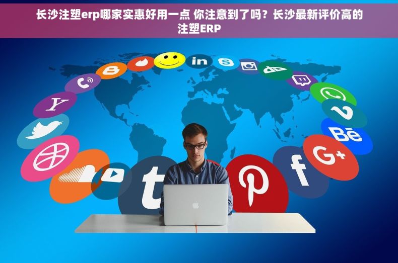 长沙注塑erp哪家实惠好用一点 你注意到了吗？长沙最新评价高的注塑ERP