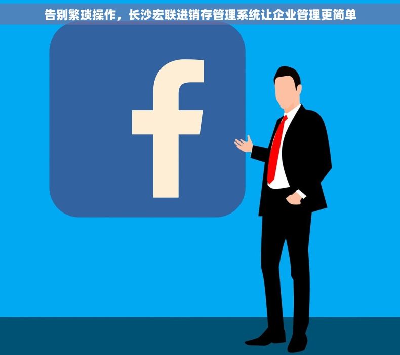 告别繁琐操作，长沙宏联进销存管理系统让企业管理更简单